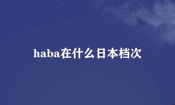 haba在什么日本档次