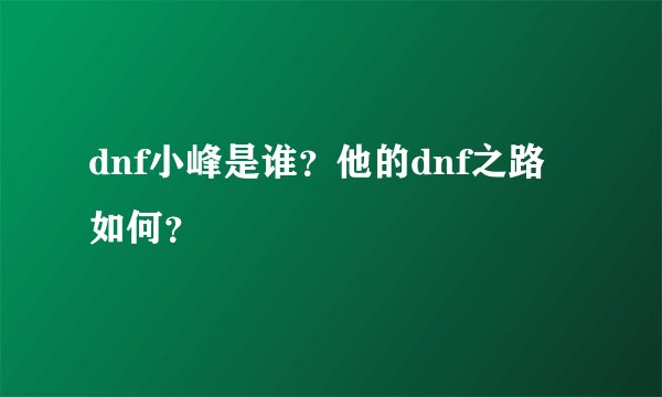 dnf小峰是谁？他的dnf之路如何？