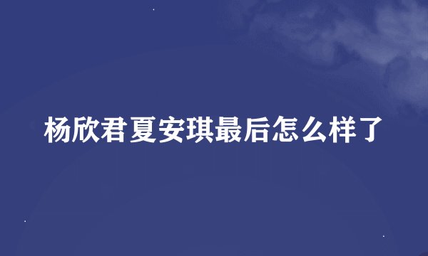 杨欣君夏安琪最后怎么样了