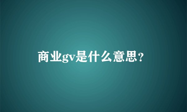 商业gv是什么意思？