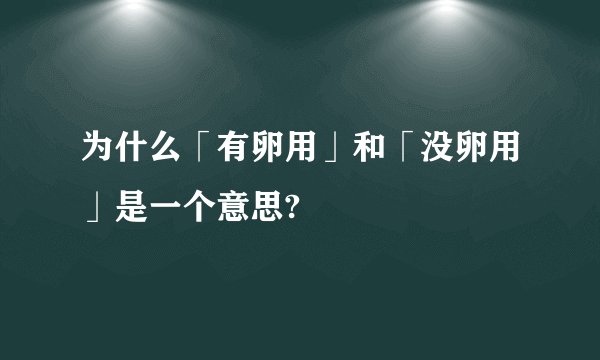 为什么「有卵用」和「没卵用」是一个意思?