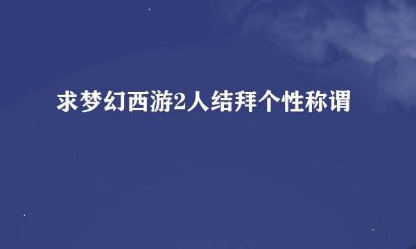 求梦幻西游2人结拜个性称谓