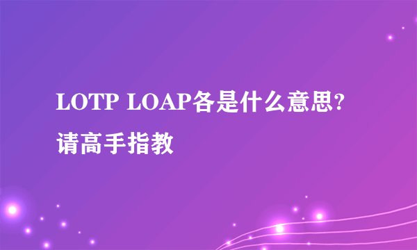 LOTP LOAP各是什么意思? 请高手指教