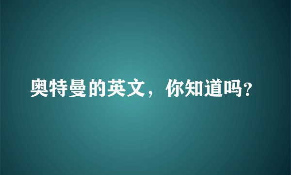 奥特曼的英文，你知道吗？