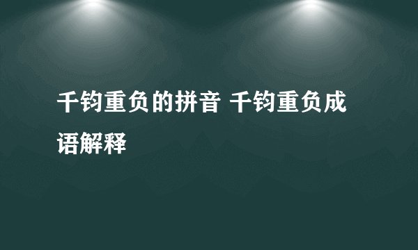 千钧重负的拼音 千钧重负成语解释