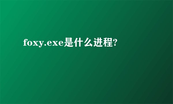 foxy.exe是什么进程?