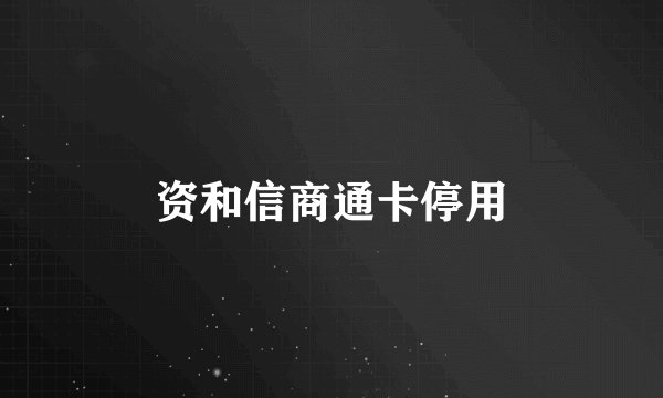 资和信商通卡停用