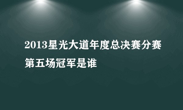 2013星光大道年度总决赛分赛第五场冠军是谁