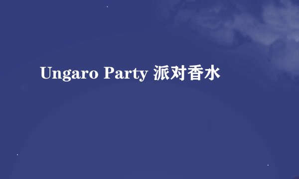 Ungaro Party 派对香水