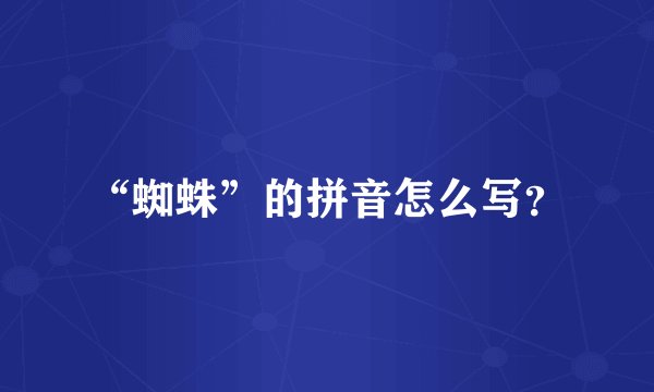 “蜘蛛”的拼音怎么写？