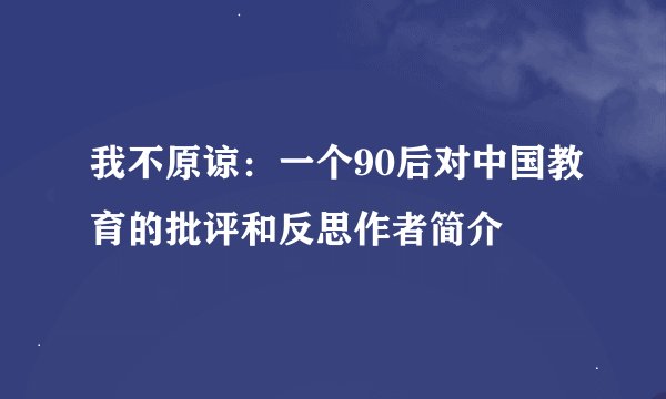 我不原谅：一个90后对中国教育的批评和反思作者简介