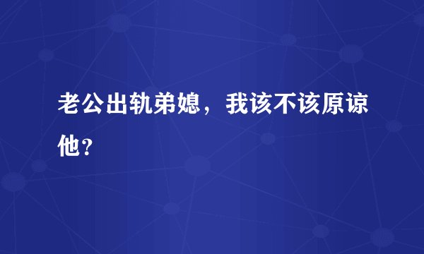 老公出轨弟媳，我该不该原谅他？