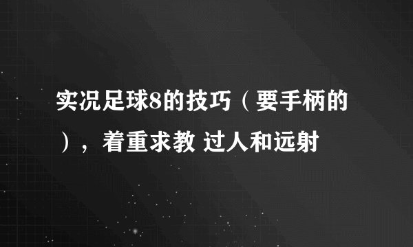 实况足球8的技巧（要手柄的），着重求教 过人和远射