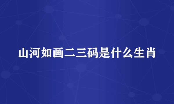 山河如画二三码是什么生肖
