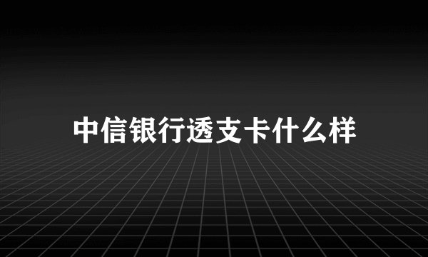 中信银行透支卡什么样