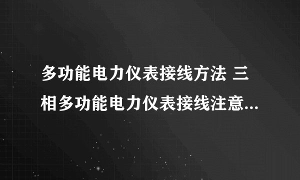 多功能电力仪表接线方法 三相多功能电力仪表接线注意事项有哪些
