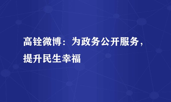 高铨微博：为政务公开服务，提升民生幸福