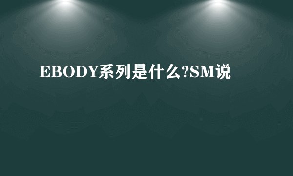 EBODY系列是什么?SM说