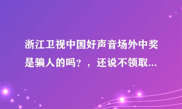 浙江卫视中国好声音场外中奖是骗人的吗？，还说不领取奖项就赔偿违约金20万？