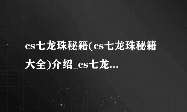 cs七龙珠秘籍(cs七龙珠秘籍大全)介绍_cs七龙珠秘籍(cs七龙珠秘籍大全)是什么