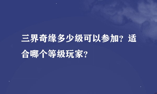 三界奇缘多少级可以参加？适合哪个等级玩家？