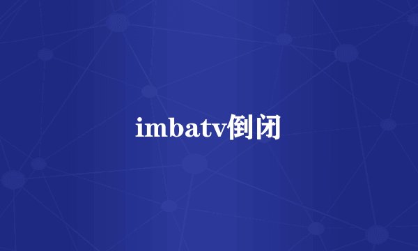 imbatv倒闭