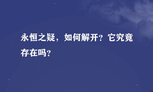 永恒之疑,如何解开?它究竟存在吗?