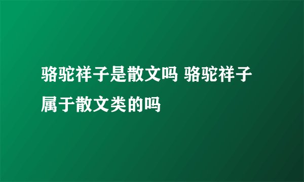 骆驼祥子是散文吗 骆驼祥子属于散文类的吗