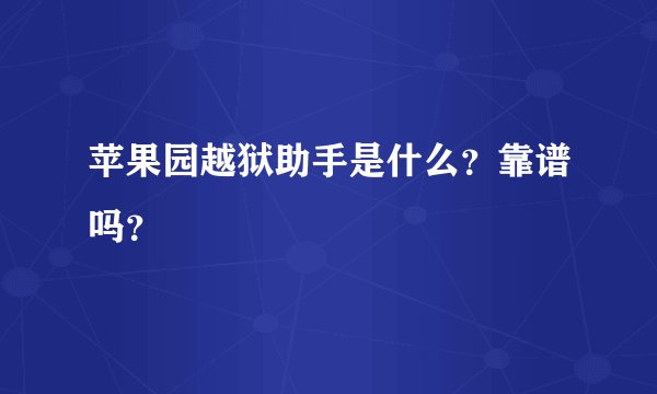 苹果园越狱助手是什么？靠谱吗？