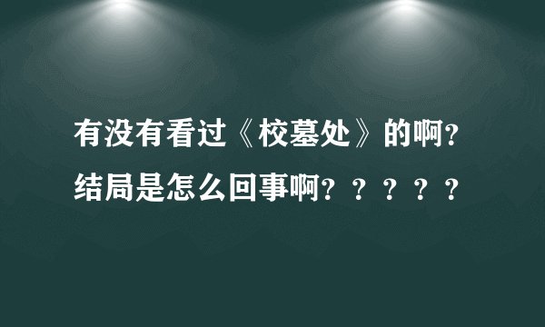 有没有看过《校墓处》的啊?结局是怎么回事啊?????