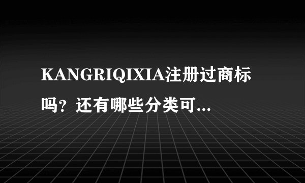 KANGRIQIXIA注册过商标吗？还有哪些分类可以注册？