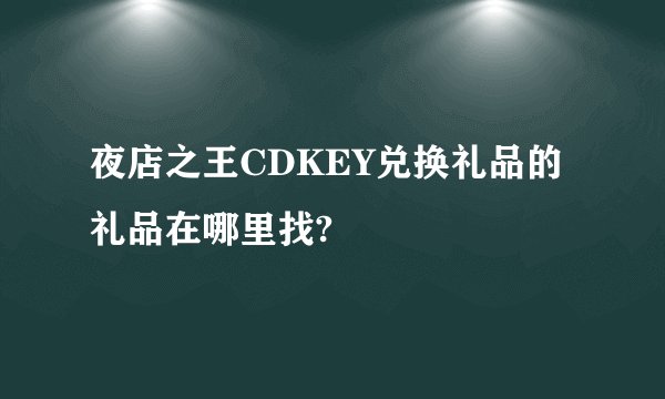 夜店之王CDKEY兑换礼品的礼品在哪里找?