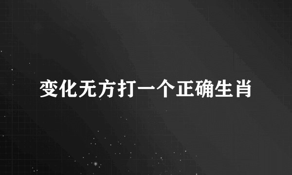 变化无方打一个正确生肖