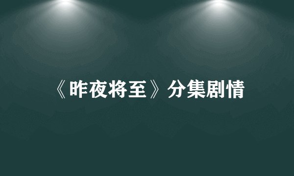 《昨夜将至》分集剧情