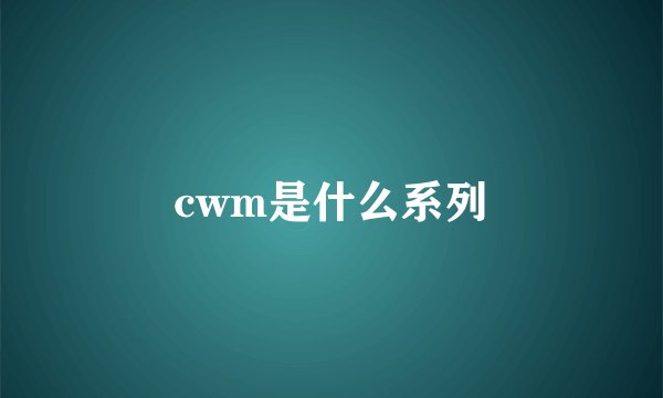 cwm是什么系列
