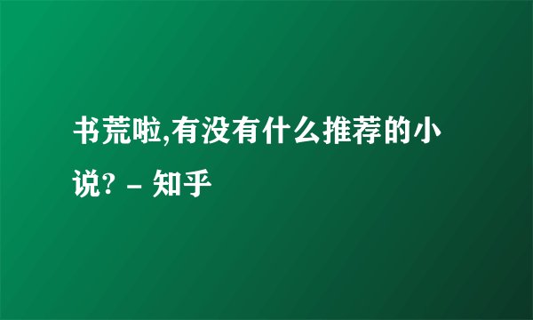 书荒啦,有没有什么推荐的小说? - 知乎