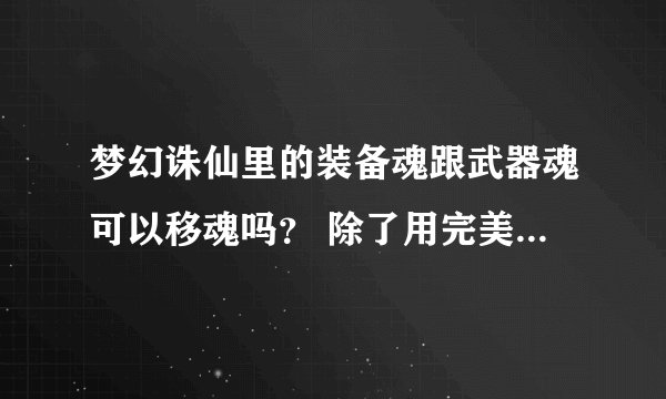 梦幻诛仙里的装备魂跟武器魂可以移魂吗？ 除了用完美附魂珠以外