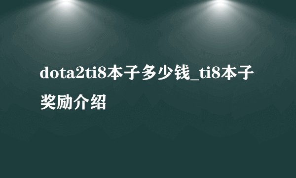 dota2ti8本子多少钱_ti8本子奖励介绍