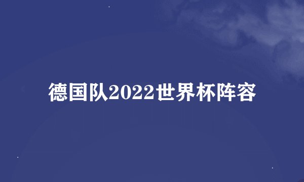 德国队2022世界杯阵容