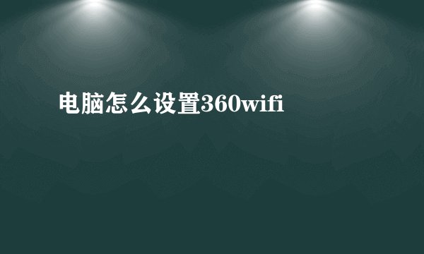 电脑怎么设置360wifi