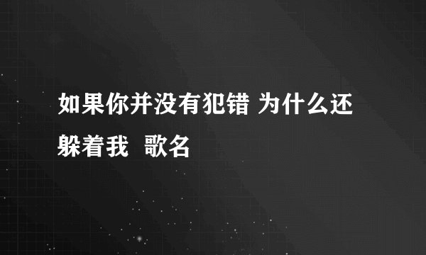 如果你并没有犯错 为什么还躲着我  歌名