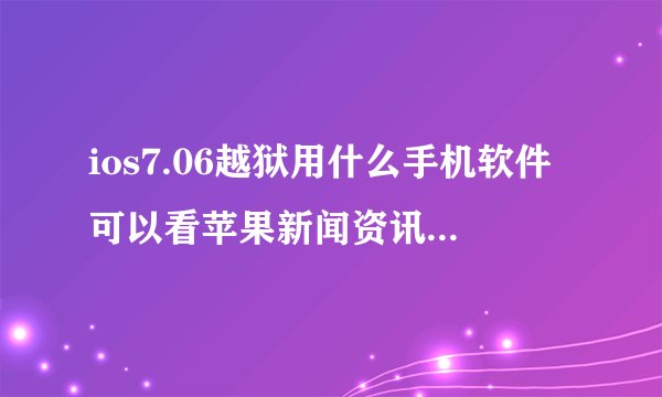 ios7.06越狱用什么手机软件可以看苹果新闻资讯，除了同步推，还有什么软件支持