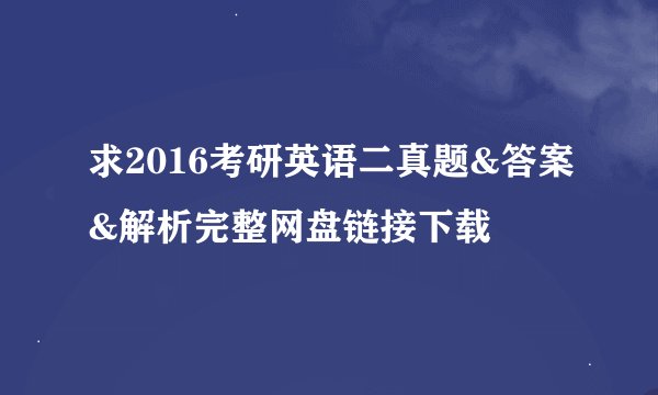求2016考研英语二真题&答案&解析完整网盘链接下载