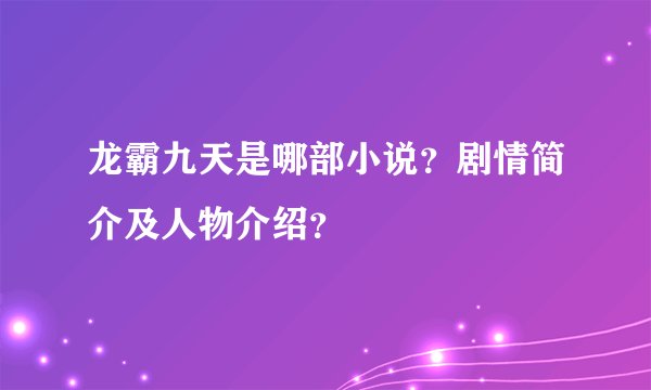 龙霸九天是哪部小说？剧情简介及人物介绍？
