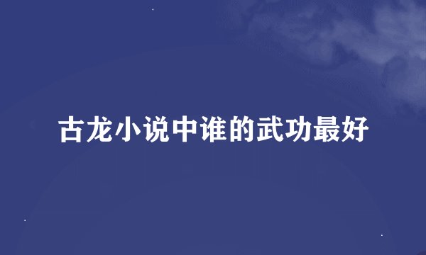 古龙小说中谁的武功最好
