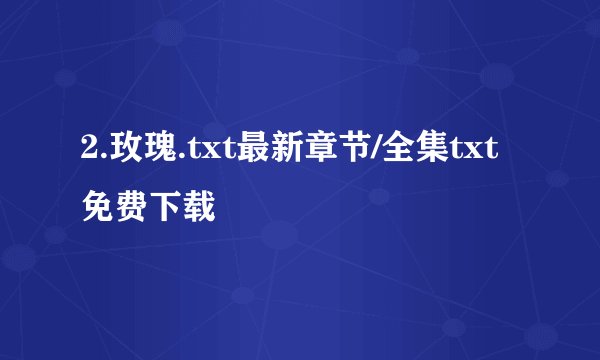 2.玫瑰.txt最新章节/全集txt免费下载