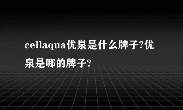 cellaqua优泉是什么牌子?优泉是哪的牌子?