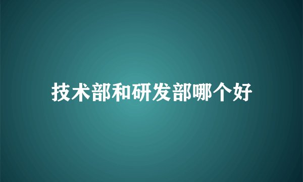 技术部和研发部哪个好