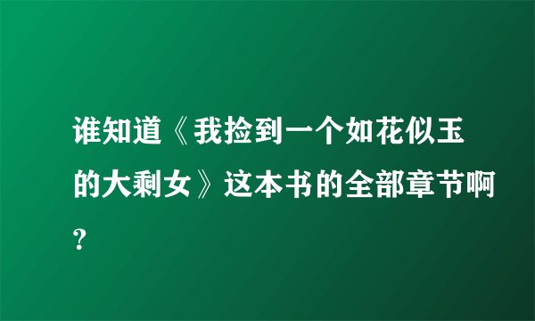 谁知道《我捡到一个如花似玉的大剩女》这本书的全部章节啊？