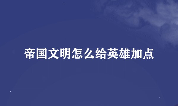 帝国文明怎么给英雄加点